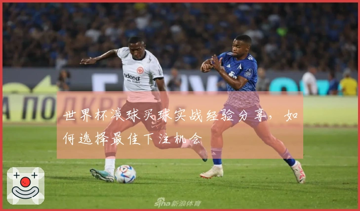 世界杯滚球买球实战经验分享，如何选择最佳下注机会