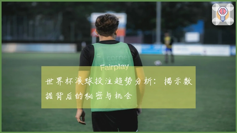 世界杯滚球投注趋势分析：揭示数据背后的秘密与机会