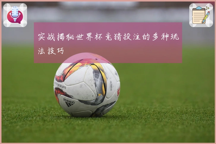 实战揭秘世界杯竞猜投注的多种玩法技巧