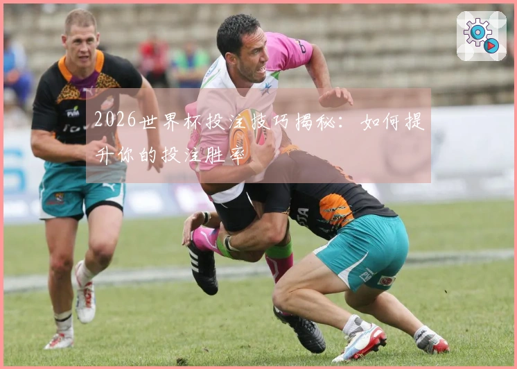 2026世界杯投注技巧揭秘：如何提升你的投注胜率