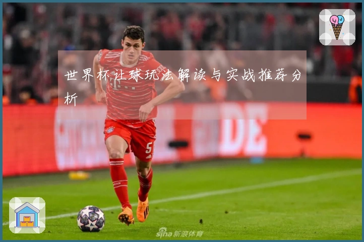 世界杯让球玩法解读与实战推荐分析