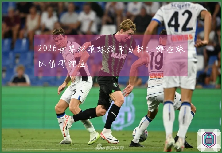2026世界杯滚球赔率分析：哪些球队值得押注