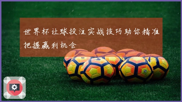 世界杯让球投注实战技巧助你精准把握赢利机会