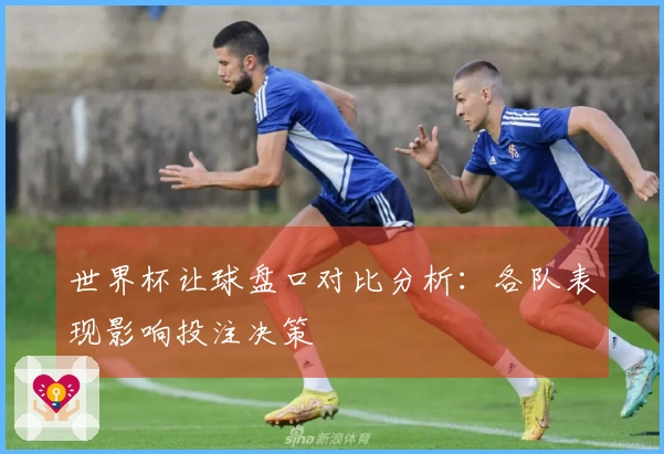 世界杯让球盘口对比分析：各队表现影响投注决策