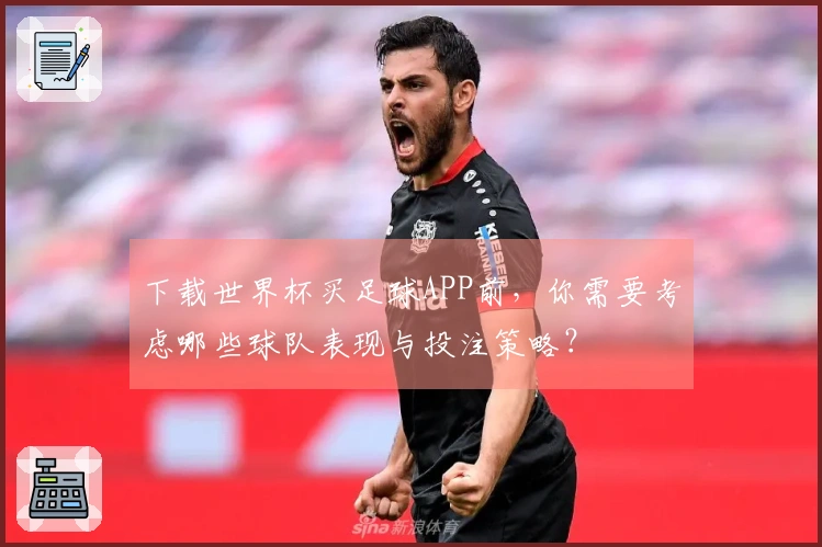 下载世界杯买足球APP前，你需要考虑哪些球队表现与投注策略？