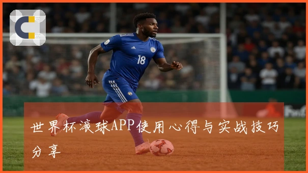 世界杯滚球APP使用心得与实战技巧分享