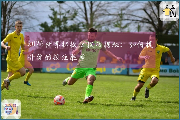 2026世界杯投注技巧揭秘：如何提升你的投注胜率