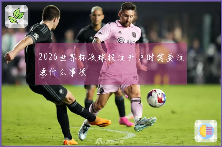 2026世界杯滚球投注开户时需要注意什么事项
